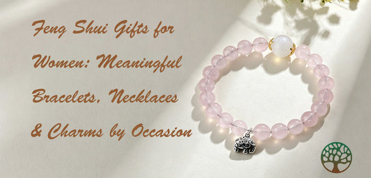 Feng Shui Gifts for Women: Meaningful Bracelets, Necklaces & Charms by Occasion