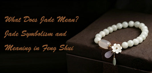 What Does Jade Mean? Jade Symbolism and Meaning in Feng Shui